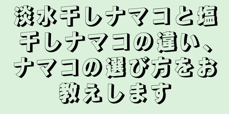 淡水干しナマコと塩干しナマコの違い、ナマコの選び方をお教えします