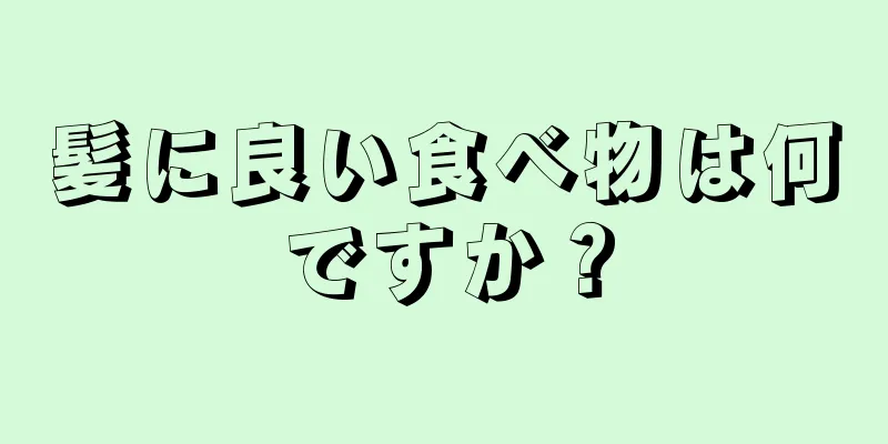 髪に良い食べ物は何ですか？