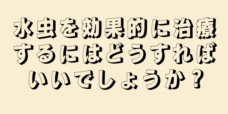 水虫を効果的に治療するにはどうすればいいでしょうか？