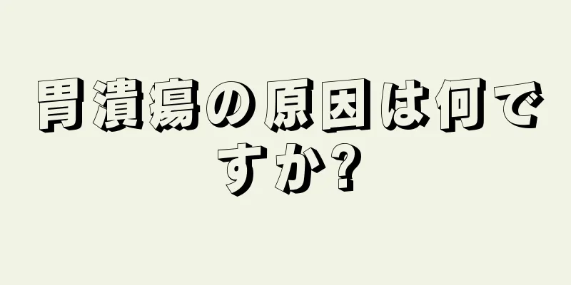 胃潰瘍の原因は何ですか?