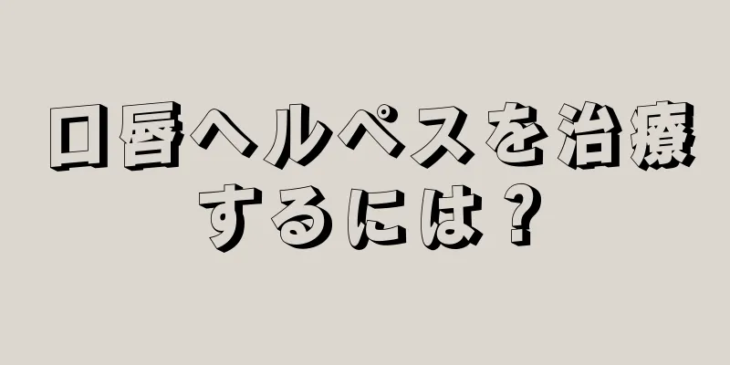 口唇ヘルペスを治療するには？