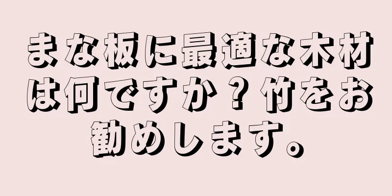 まな板に最適な木材は何ですか？竹をお勧めします。