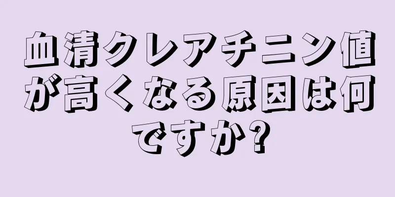 血清クレアチニン値が高くなる原因は何ですか?