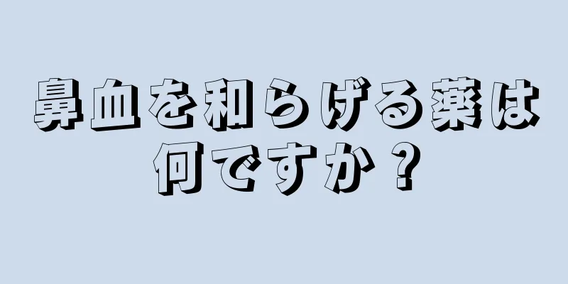 鼻血を和らげる薬は何ですか？