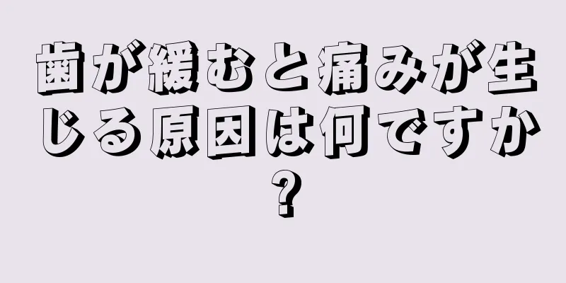 歯が緩むと痛みが生じる原因は何ですか?