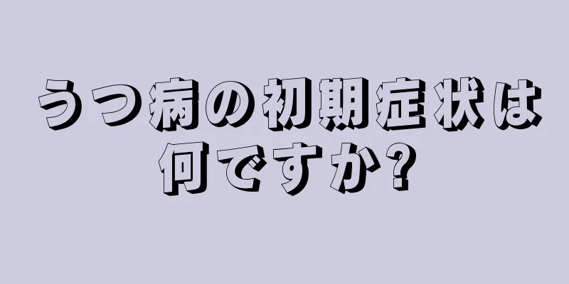 うつ病の初期症状は何ですか?