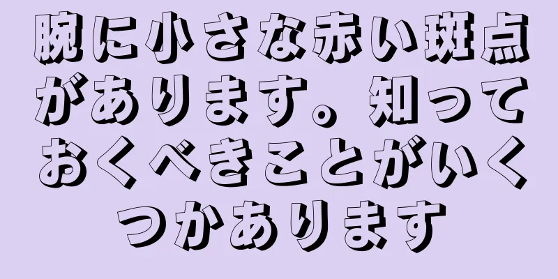 腕に小さな赤い斑点があります。知っておくべきことがいくつかあります