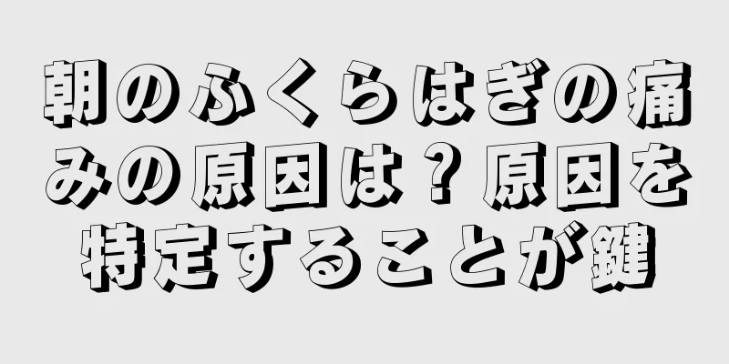 朝のふくらはぎの痛みの原因は？原因を特定することが鍵