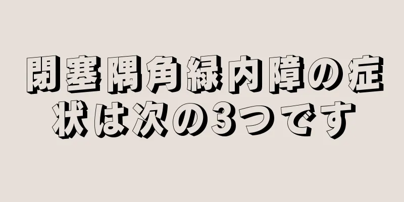 閉塞隅角緑内障の症状は次の3つです