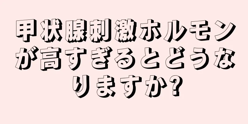 甲状腺刺激ホルモンが高すぎるとどうなりますか?