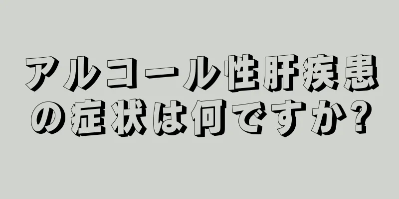 アルコール性肝疾患の症状は何ですか?