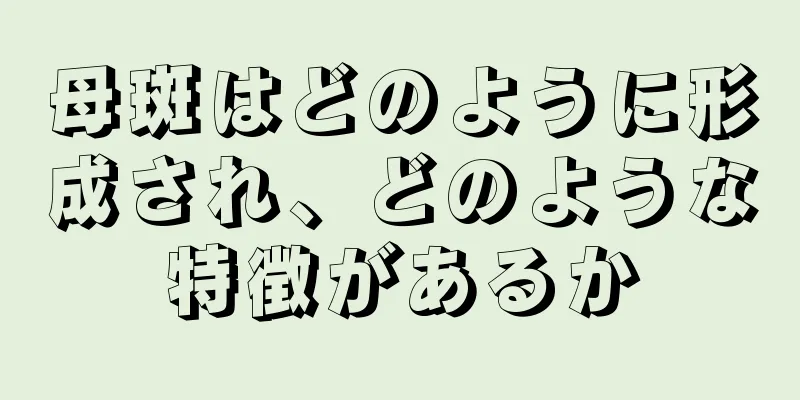 母斑はどのように形成され、どのような特徴があるか