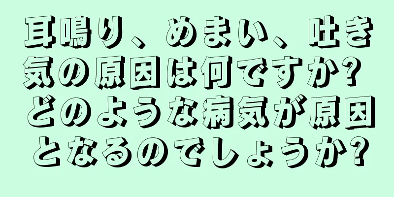 耳鳴り、めまい、吐き気の原因は何ですか? どのような病気が原因となるのでしょうか?