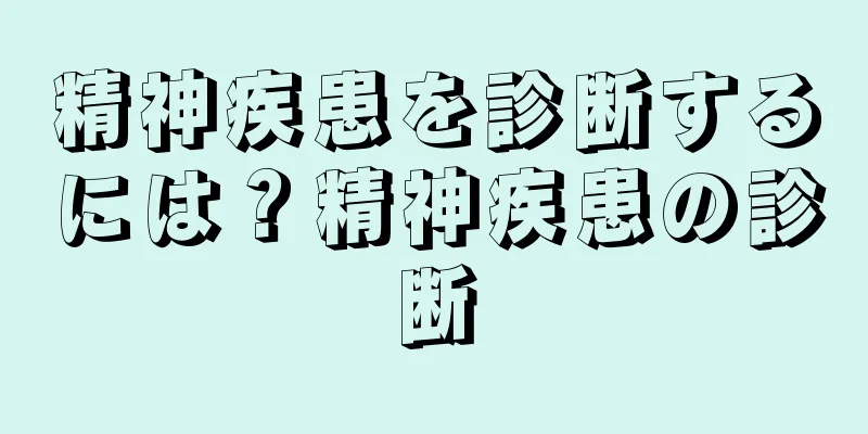 精神疾患を診断するには？精神疾患の診断