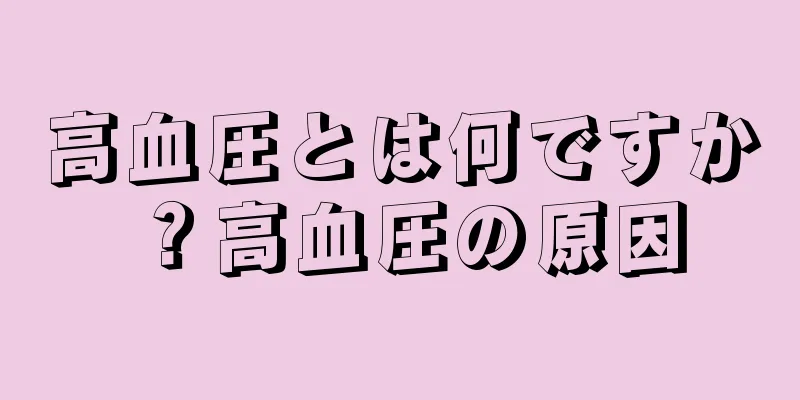 高血圧とは何ですか？高血圧の原因