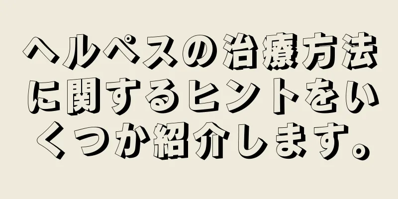 ヘルペスの治療方法に関するヒントをいくつか紹介します。