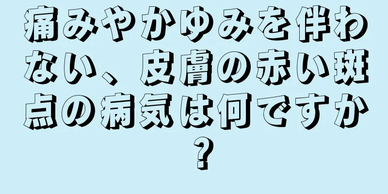 痛みやかゆみを伴わない、皮膚の赤い斑点の病気は何ですか？