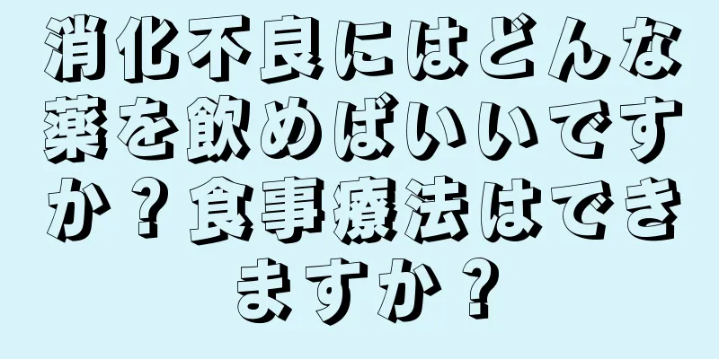 消化不良にはどんな薬を飲めばいいですか？食事療法はできますか？