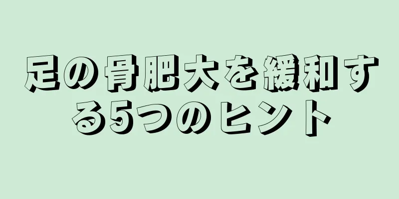 足の骨肥大を緩和する5つのヒント