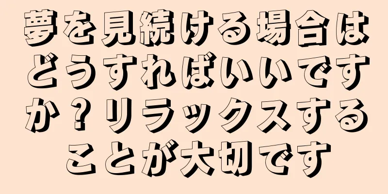 夢を見続ける場合はどうすればいいですか？リラックスすることが大切です