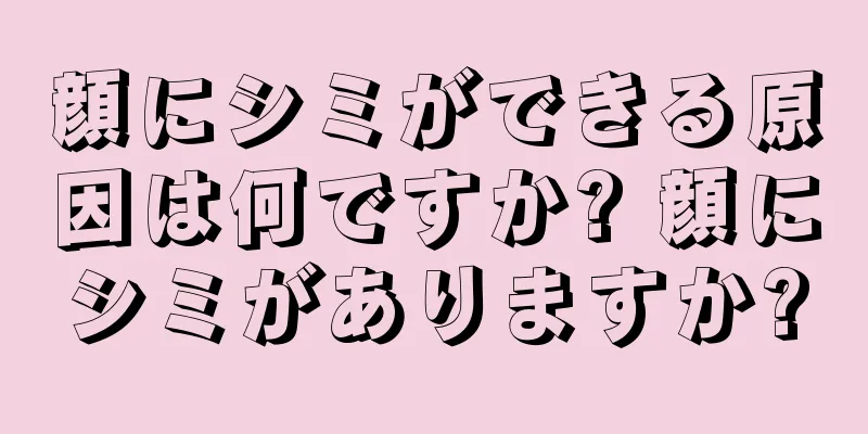 顔にシミができる原因は何ですか? 顔にシミがありますか?