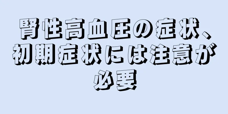 腎性高血圧の症状、初期症状には注意が必要