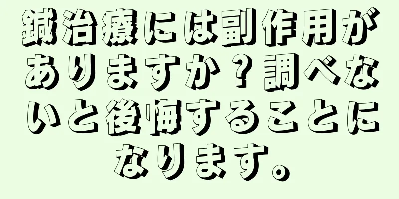 鍼治療には副作用がありますか？調べないと後悔することになります。