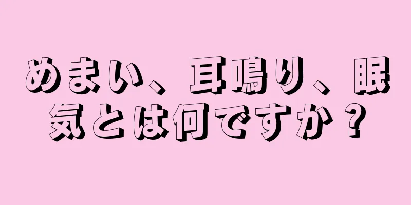 めまい、耳鳴り、眠気とは何ですか？