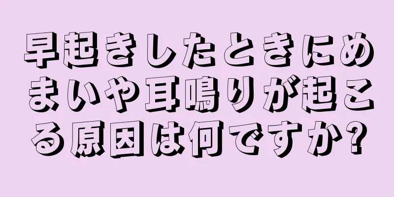 早起きしたときにめまいや耳鳴りが起こる原因は何ですか?