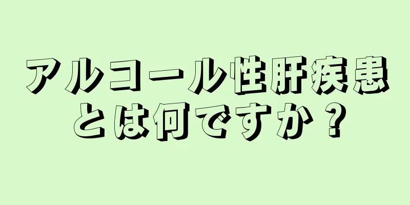 アルコール性肝疾患とは何ですか？