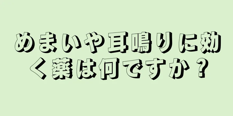 めまいや耳鳴りに効く薬は何ですか？