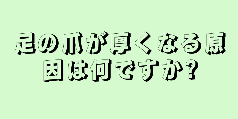 足の爪が厚くなる原因は何ですか?