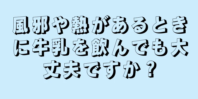 風邪や熱があるときに牛乳を飲んでも大丈夫ですか？