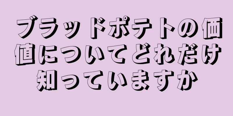 ブラッドポテトの価値についてどれだけ知っていますか