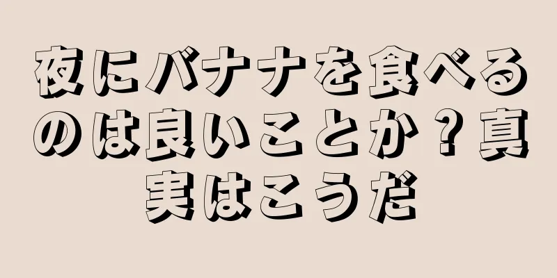 夜にバナナを食べるのは良いことか？真実はこうだ