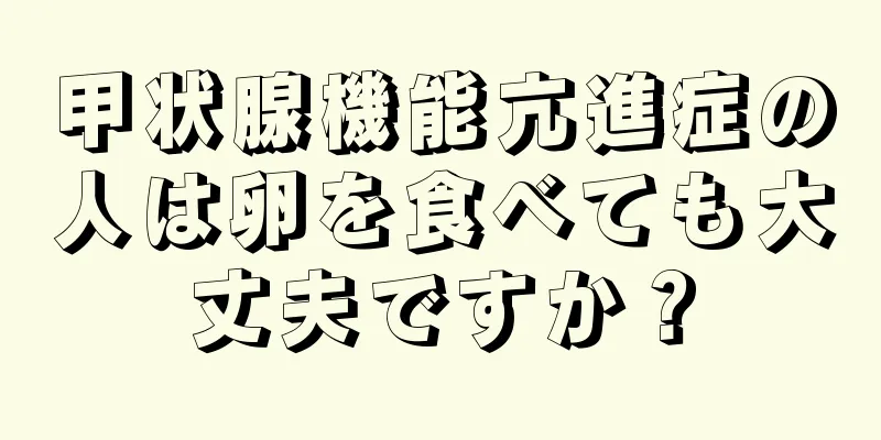 甲状腺機能亢進症の人は卵を食べても大丈夫ですか？