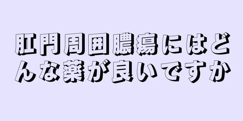 肛門周囲膿瘍にはどんな薬が良いですか