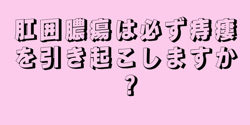 肛囲膿瘍は必ず痔瘻を引き起こしますか？