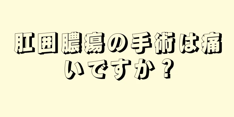 肛囲膿瘍の手術は痛いですか？