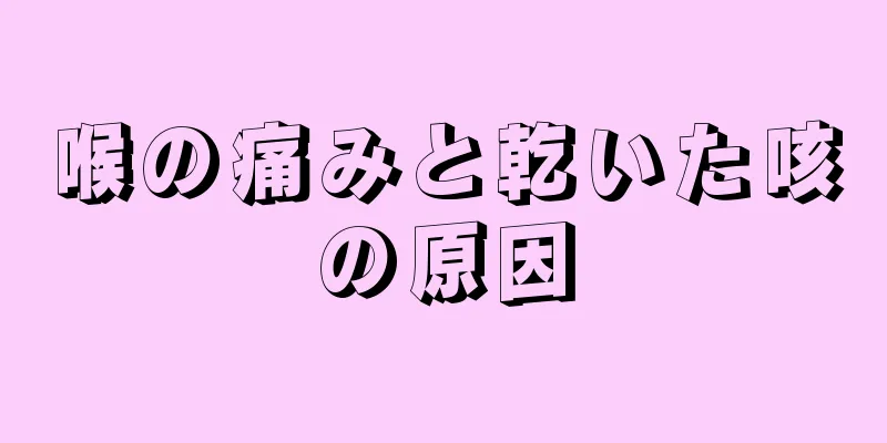 喉の痛みと乾いた咳の原因