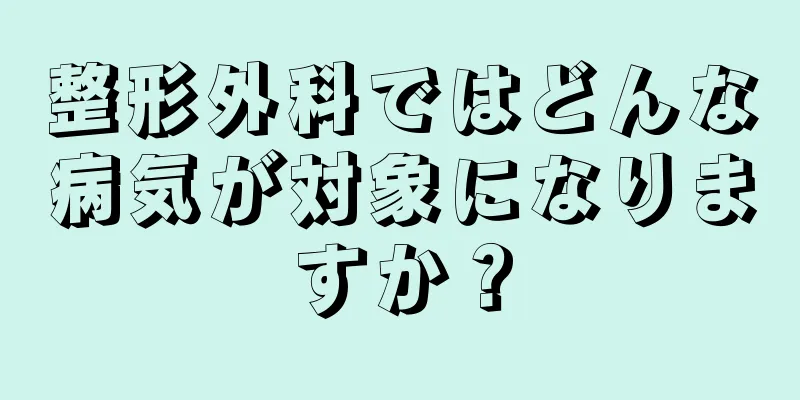 整形外科ではどんな病気が対象になりますか？