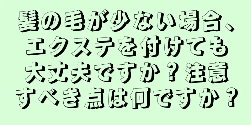 髪の毛が少ない場合、エクステを付けても大丈夫ですか？注意すべき点は何ですか？