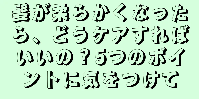 髪が柔らかくなったら、どうケアすればいいの？5つのポイントに気をつけて