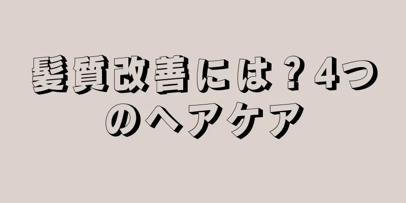 髪質改善には？4つのヘアケア