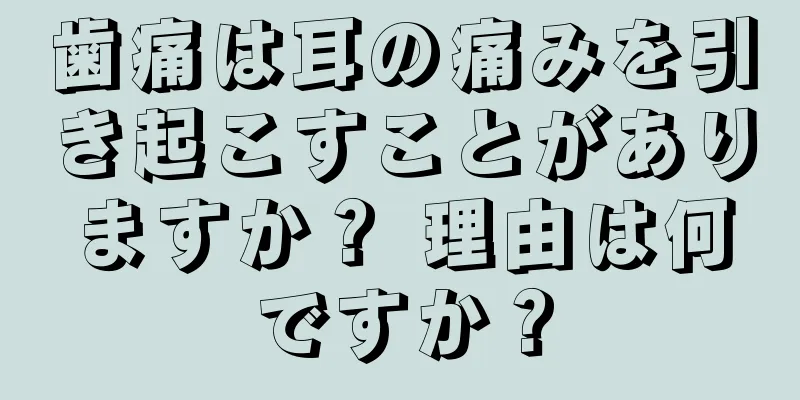 歯痛は耳の痛みを引き起こすことがありますか？ 理由は何ですか？