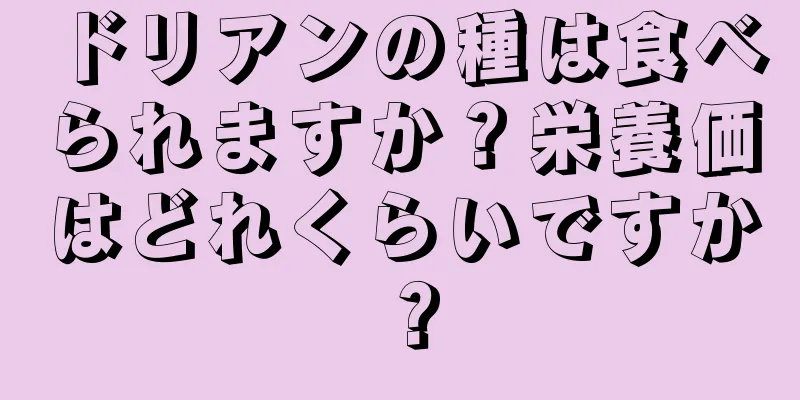 ドリアンの種は食べられますか？栄養価はどれくらいですか？