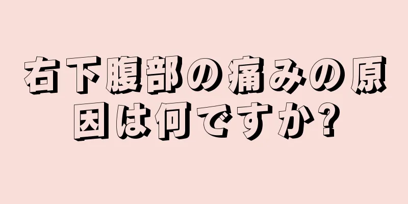 右下腹部の痛みの原因は何ですか?