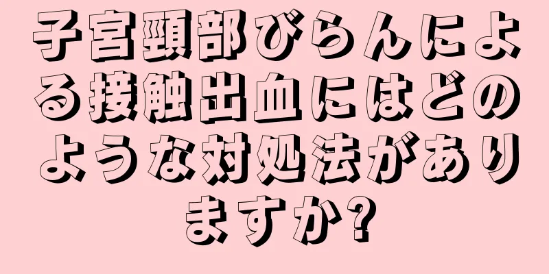 子宮頸部びらんによる接触出血にはどのような対処法がありますか?