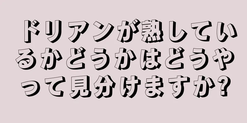 ドリアンが熟しているかどうかはどうやって見分けますか?