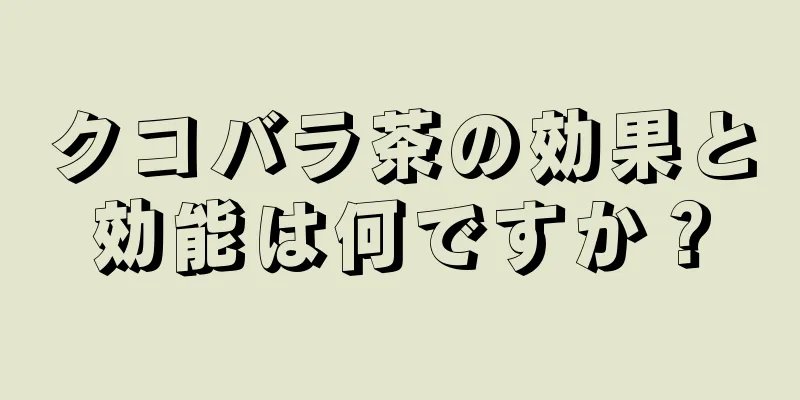 クコバラ茶の効果と効能は何ですか？